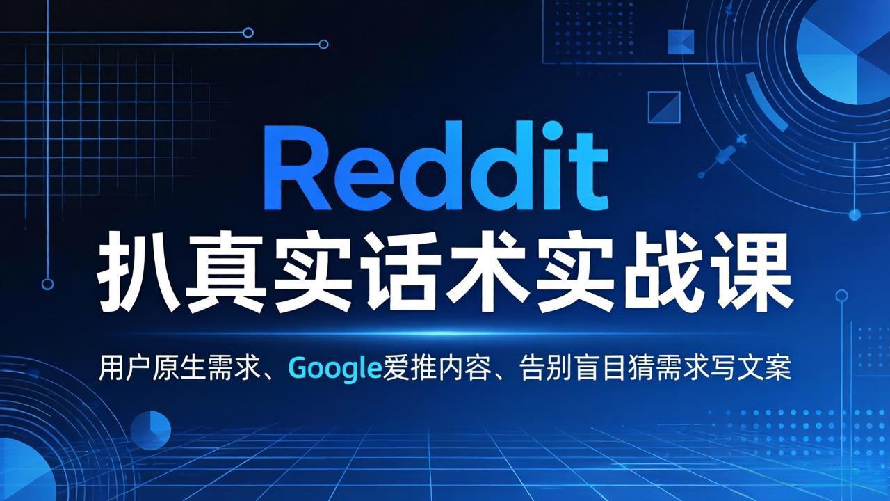 Reddit 扒真实话术实战课：用用户原生需求做 Google 爱推内容，告别盲目猜需求写文案-海之城短剧项目