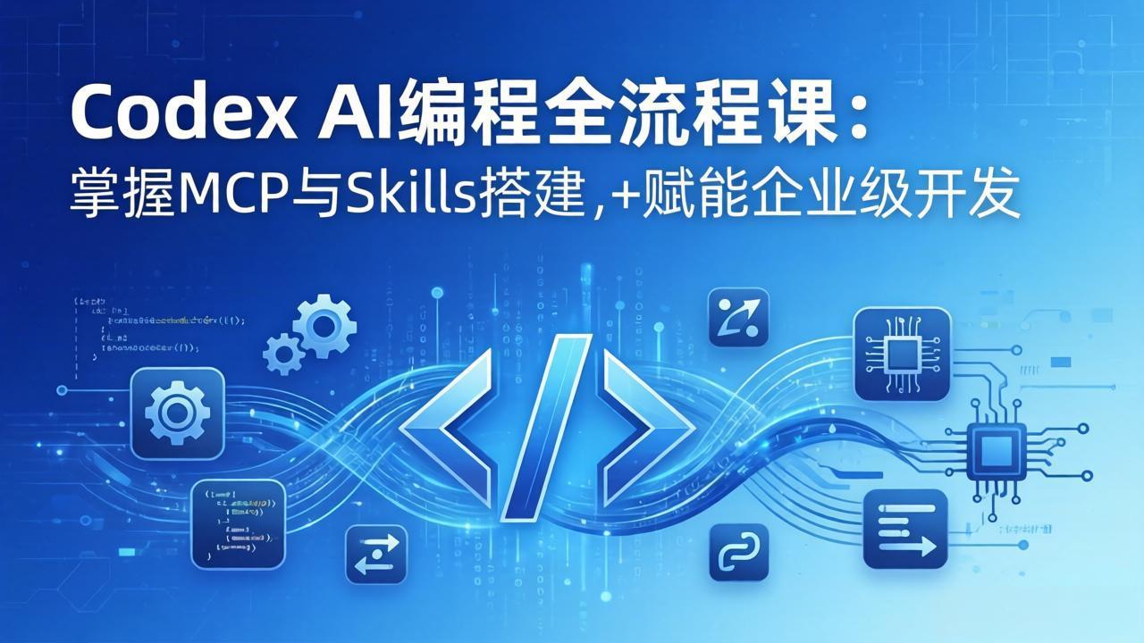 Codex AI编程全流程课：模块化教学+双项目实战，掌握MCP与Skills搭建，赋能企业级开发-海之城短剧项目