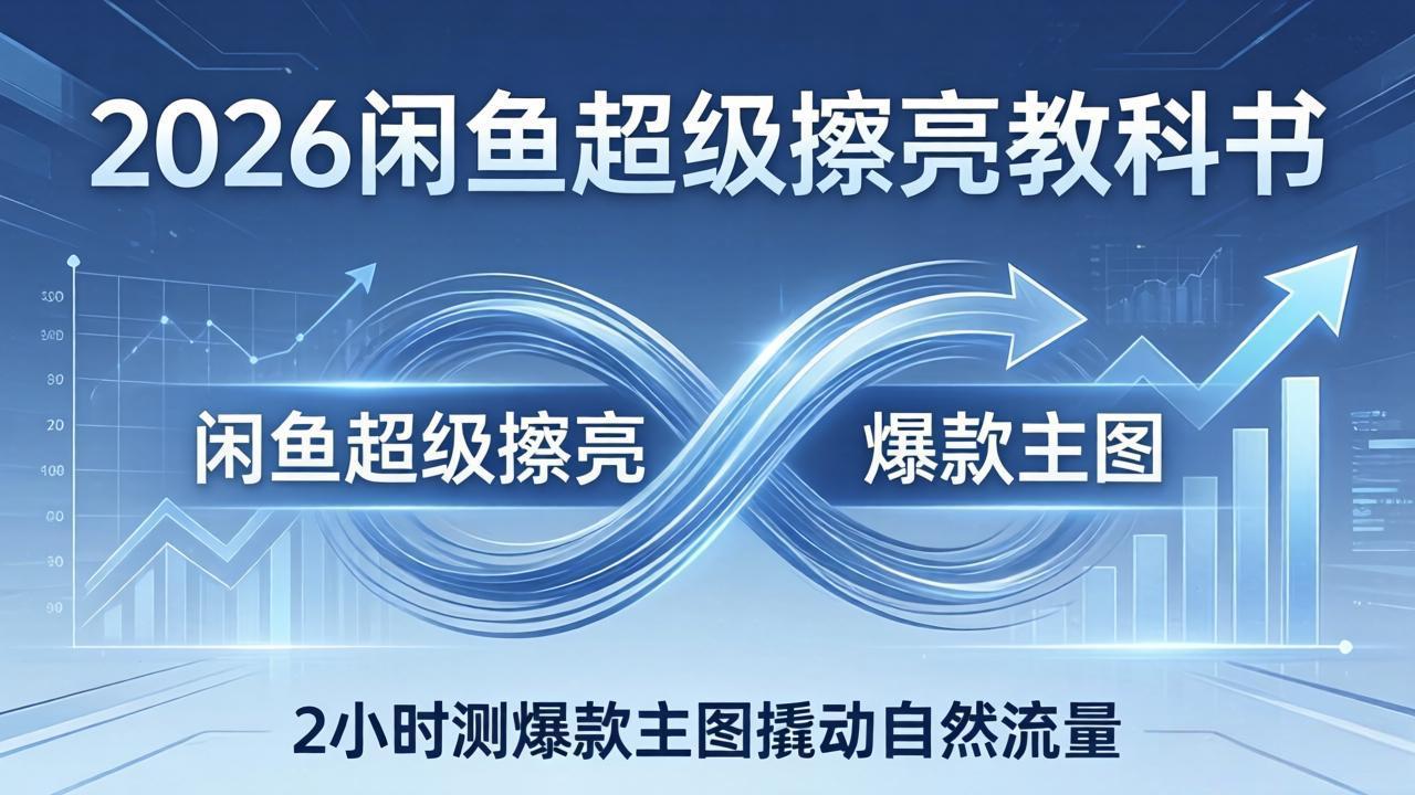 2026闲鱼超级擦亮教科书：底层逻辑出价×转化率，2小时测爆款主图撬动自然流量-海之城短剧项目