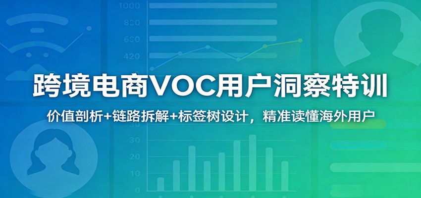 跨境电商VOC用户洞察特训：价值剖析+链路拆解+标签树设计，精准读懂海外用户-海之城短剧项目