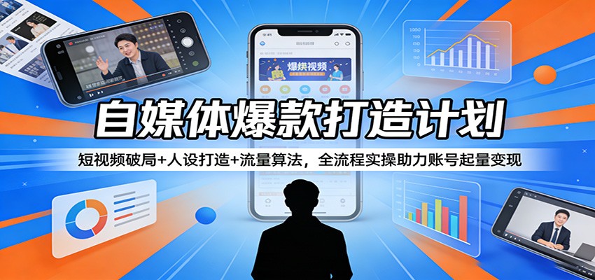 自媒体爆款打造计划：短视频破局+人设打造+流量算法，全流程实操助力账号起量变现-海之城短剧项目