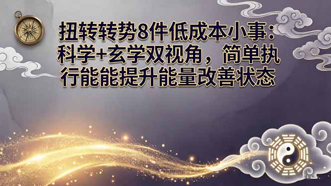 某付费文章：扭转运势8件低成本小事：科学+玄学双视角，简单执行就能提升能量改善状态-海之城短剧项目