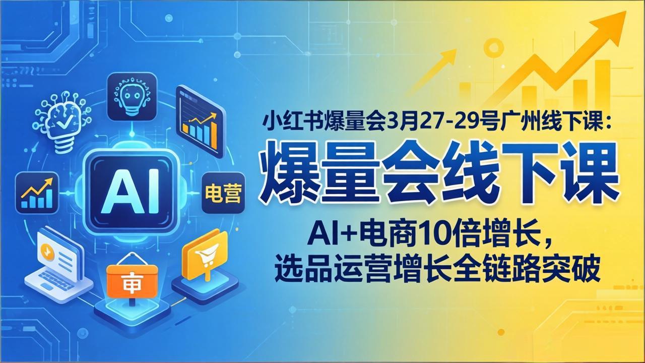 小红书爆量会3月27-29号广州线下课：AI+电商10倍增长，选品运营增长全链路突破-海之城短剧项目
