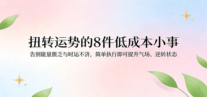 付费文章：扭转运势的8件低成本小事，告别能量匮乏与时运不济逆转状态-海之城短剧项目