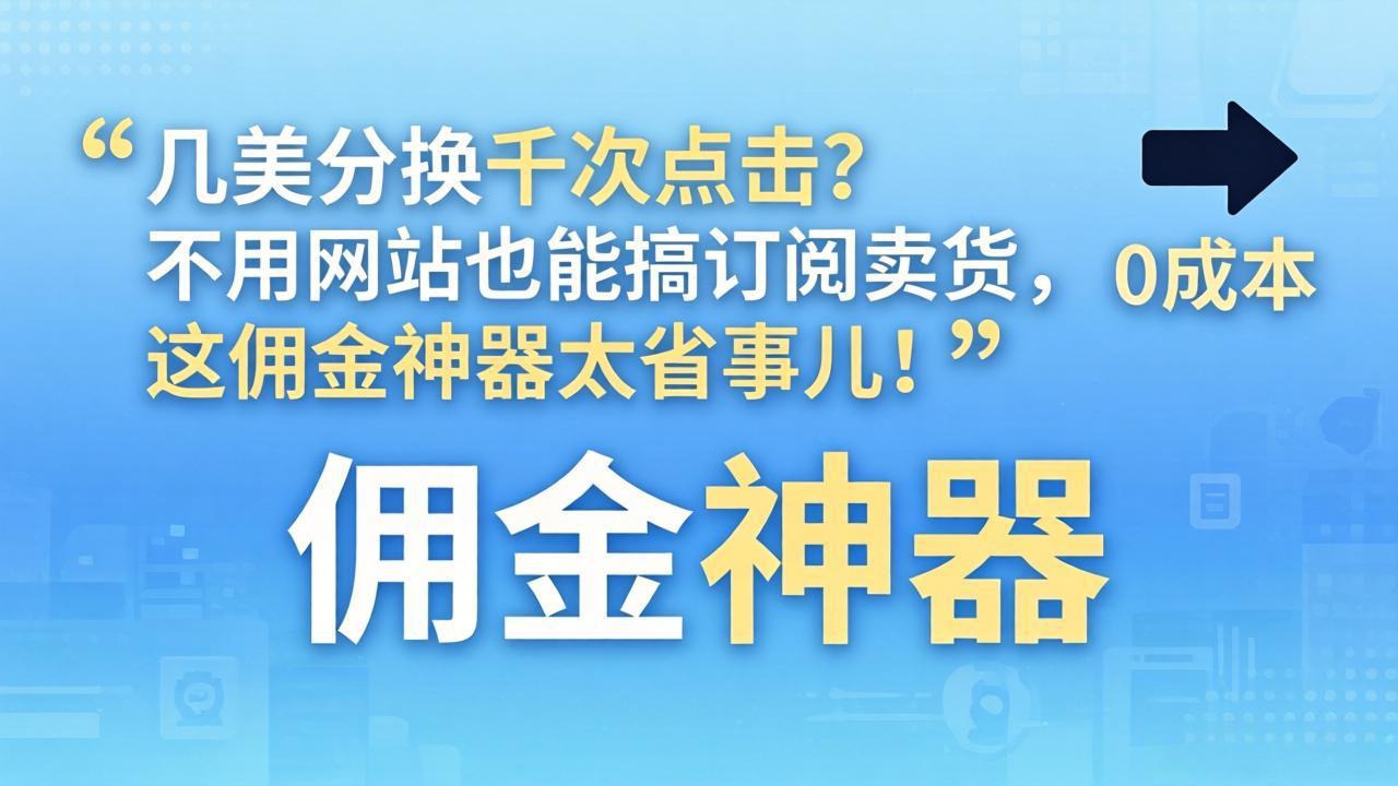几美分换千次点击？不用网站也能搞订阅卖货，这佣金神器太省事儿！-海之城短剧项目