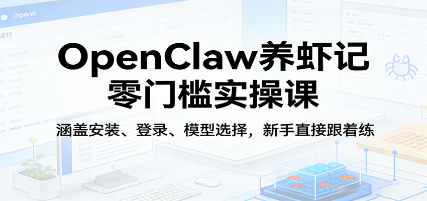 OpenClaw养虾记零门槛实操课：涵盖安装、登录、模型选择，新手直接跟着练（更新）-海之城短剧项目
