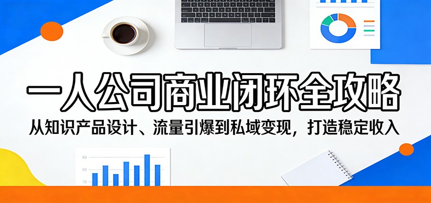 一人公司商业闭环全攻略：从知识产品设计、流量引爆到私域变现，打造稳定收入-海之城短剧项目