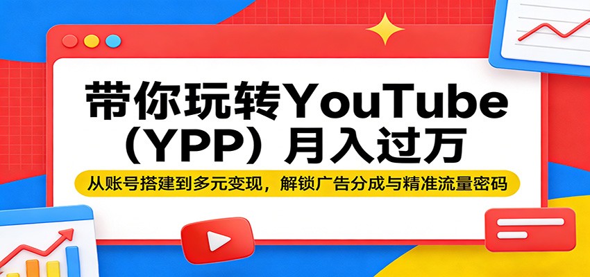 带你玩转YouTube（YPP）月入过万：从账号搭建到多元变现，解锁广告分成与精准流量密码-海之城短剧项目