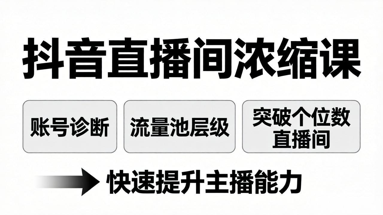 抖音直播间浓缩课：账号诊断+流量池层级，突破个位数直播间，快速提升主播能力-海之城短剧项目