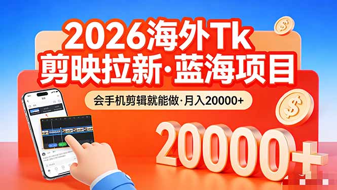 26年最新海外Tk剪映拉新，蓝海项目，会手机剪辑就可以做，月入20000＋-海之城短剧项目