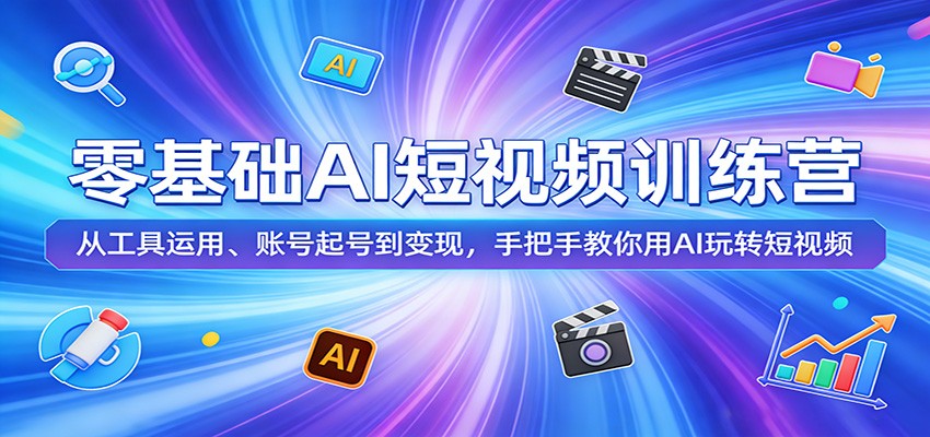 零基础AI短视频训练营：从工具运用、账号起号到变现，手把手教你用AI玩转短视频-海之城短剧项目