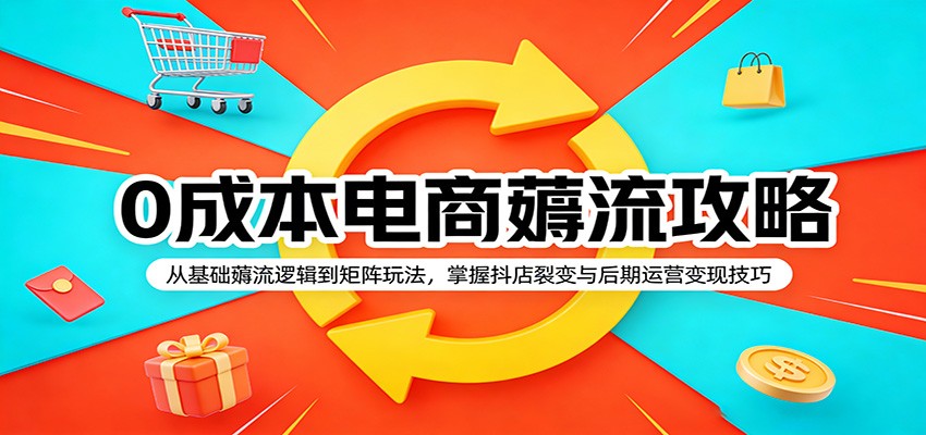 0成本电商薅流攻略：从基础薅流逻辑到矩阵玩法，掌握抖店裂变与后期运营变现技巧-海之城短剧项目