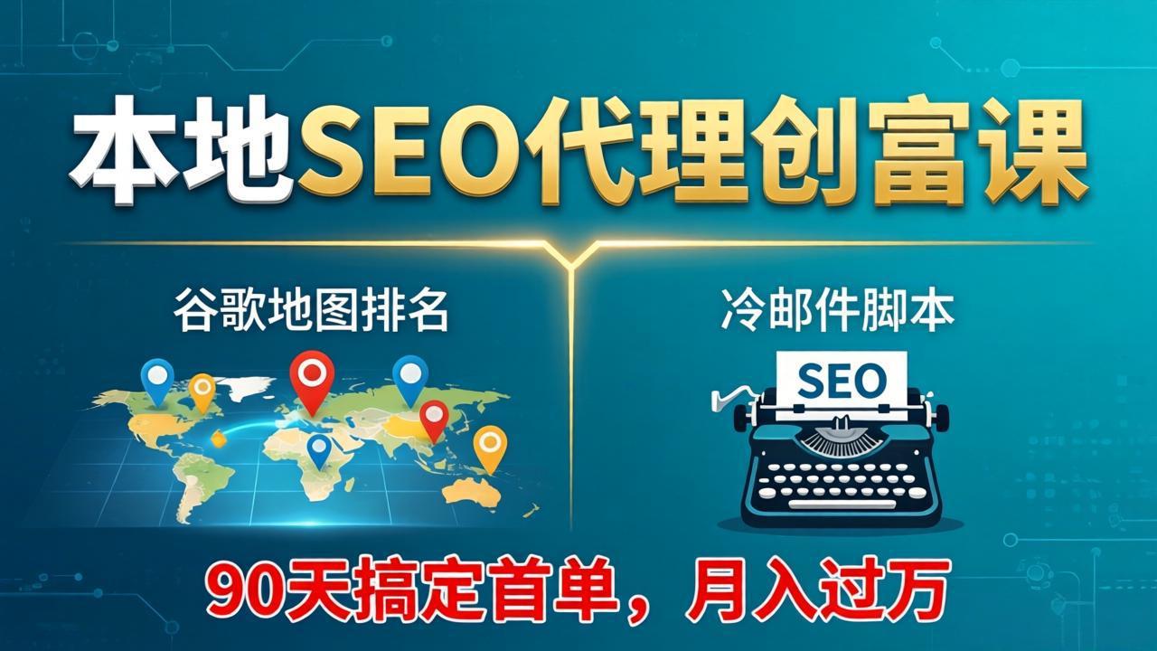 本地SEO代理创富课：谷歌地图排名+冷邮件脚本，90天搞定首单，月入过万实战体系-海之城短剧项目