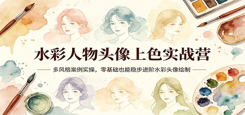 水彩人物头像上色实战营：多风格案例实操，零基础也能稳步进阶水彩头像绘制-海之城短剧项目