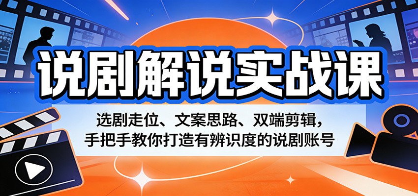 说剧解说实战课：选剧走位、文案思路、双端剪辑，手把手教你打造有辨识度的说剧账号-海之城短剧项目