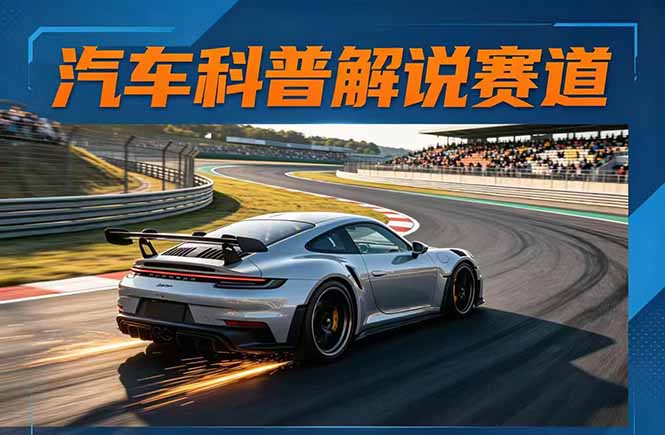 汽车科普解说赛道变现教程：文案+素材+剪辑+录音全教学，单条视频点赞几十万+-海之城短剧项目