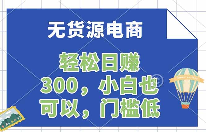 无货源电商，一件代发，日赚300，附详细实操教程-海之城短剧项目
