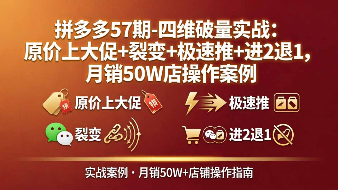 拼多多57期-四维破量实战：原价上大促+裂变+极速推+进2退1，月销50W店操作案例-海之城短剧项目