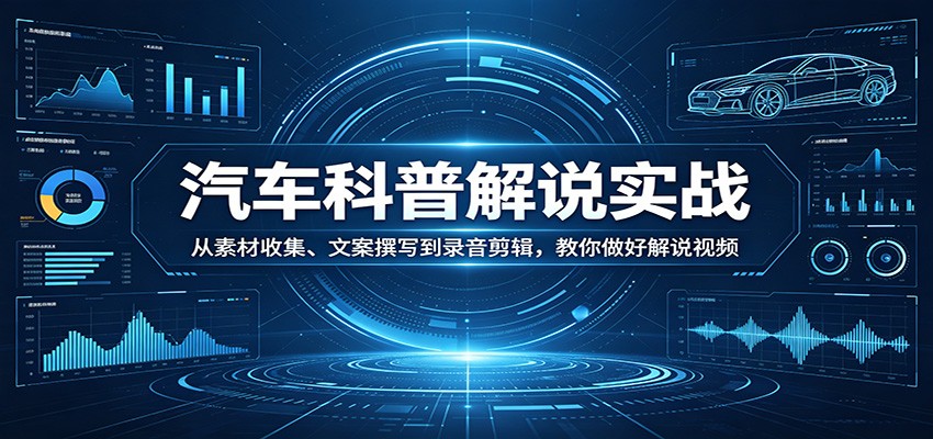 汽车科普解说实战：从素材收集、文案撰写到录音剪辑，教你做好解说视频-海之城短剧项目