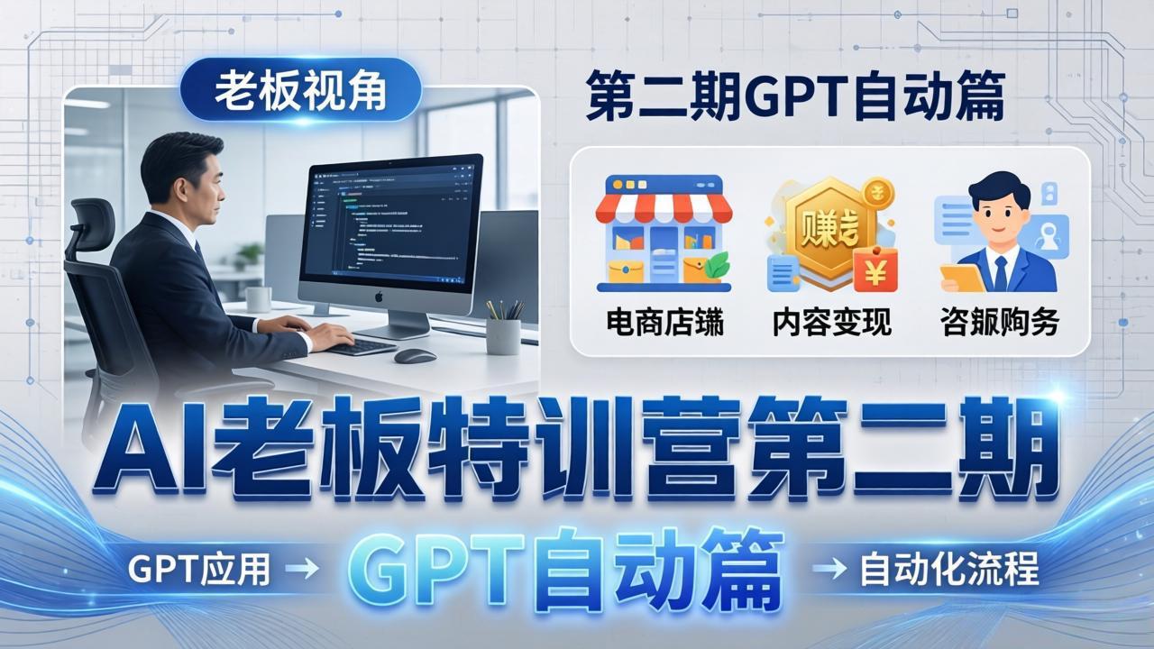 AI老板特训营第二期GPT自动篇：GPT应用+赚钱案例+自动化流程，老板AI降本增效课-海之城短剧项目