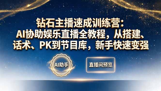 钻石主播速成训练营：AI协助娱乐直播全教程，从搭建、话术、PK到节目库，新手快速变强-海之城短剧项目