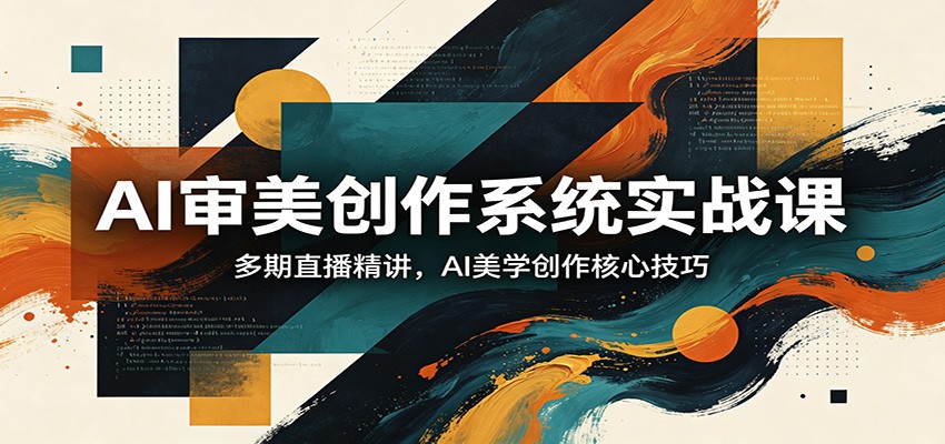 AI审美创作系统实战课，多期直播精讲，AI美学创作核心技巧-海之城短剧项目