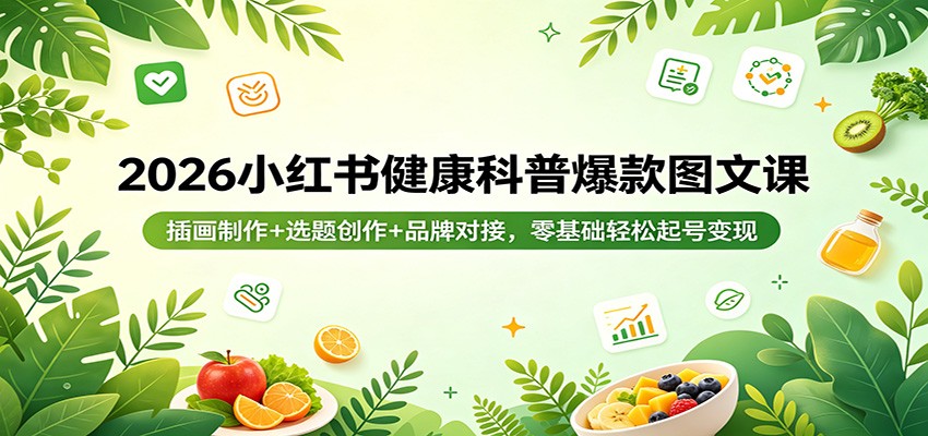 2026小红书健康科普爆款图文课：插画制作+选题创作+品牌对接，零基础轻松起号变现-海之城短剧项目