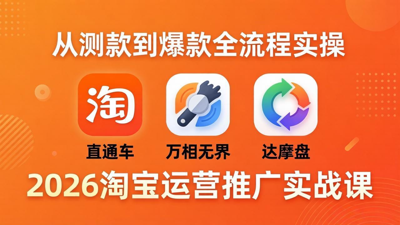 2026淘宝运营推广实战课-更新4月20：直通车 + 万相无界 + 达摩盘，从测款到爆款全流程实操-海之城短剧项目
