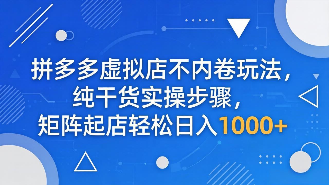 拼多多虚拟店不内卷玩法，纯干货实操步骤，矩阵起店轻松日入 1000+-海之城短剧项目