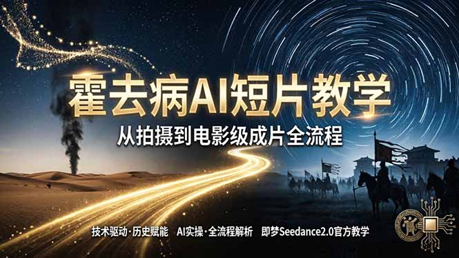 《霍去病》AI短片教学：即梦AI Seedance2.0实操，从拍摄到电影级成片全流程-海之城短剧项目