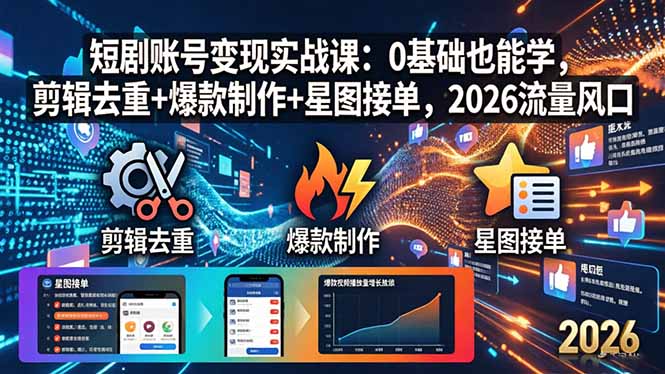 短剧账号变现实战课：0基础也能学，剪辑去重+爆款制作+星图接单，2026流量风口-海之城短剧项目