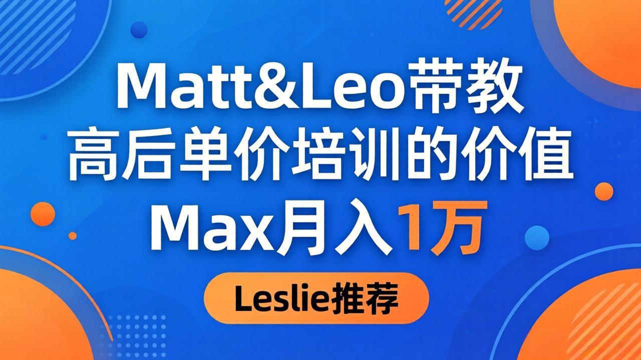 为啥都夸这高客单价培训？Matt&Leo 带教，Max 月入 1 万、Leslie 说最值！-海之城短剧项目