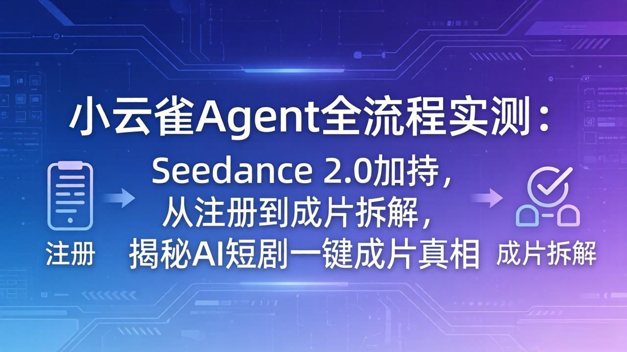 小云雀Agent全流程实测：Seedance 2.0加持，从注册到成片拆解，揭秘AI短剧一键成片真相-海之城短剧项目