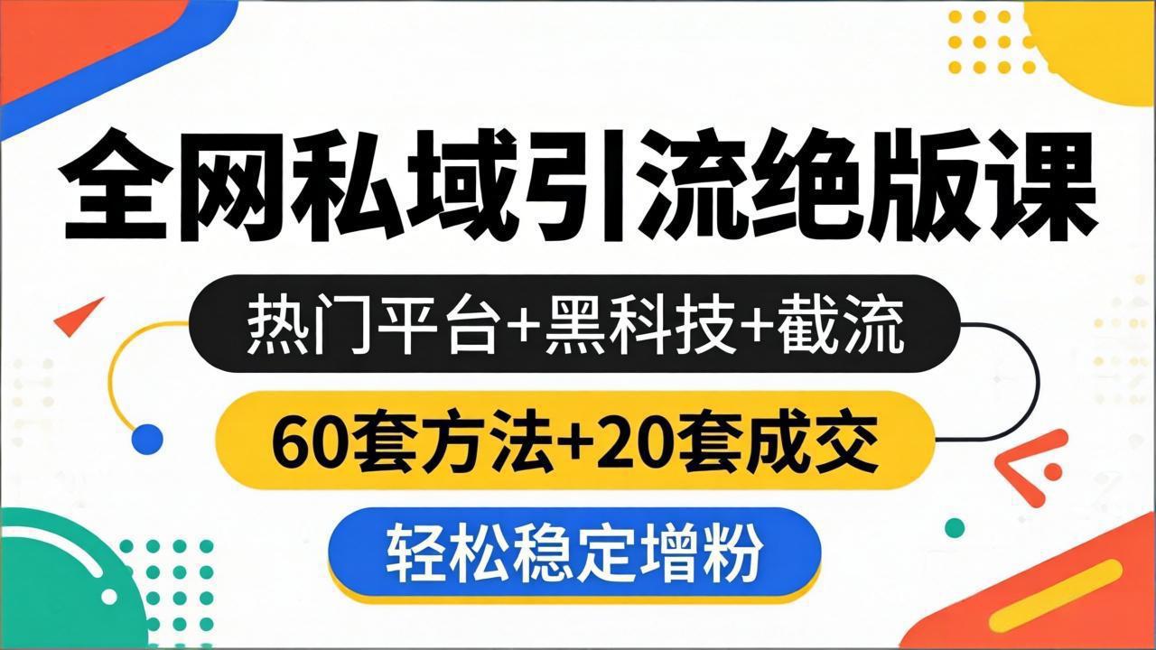 全网私域引流绝版课：热门平台+黑科技+截流，60套方法+20套成交，轻松稳定增粉-海之城短剧项目