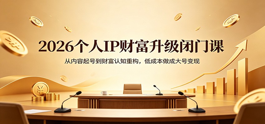 2026个人IP财富升级闭门课：从内容起号到财富认知重构，低成本做成大号变现-海之城短剧项目
