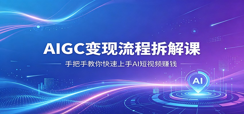 AIGC变现流程拆解课，手把手教你快速上手AI短视频赚钱-海之城短剧项目