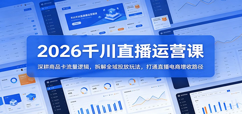 2026千川直播运营课：深耕商品卡流量逻辑，拆解全域投放玩法，打通直播电商增收路径-海之城短剧项目
