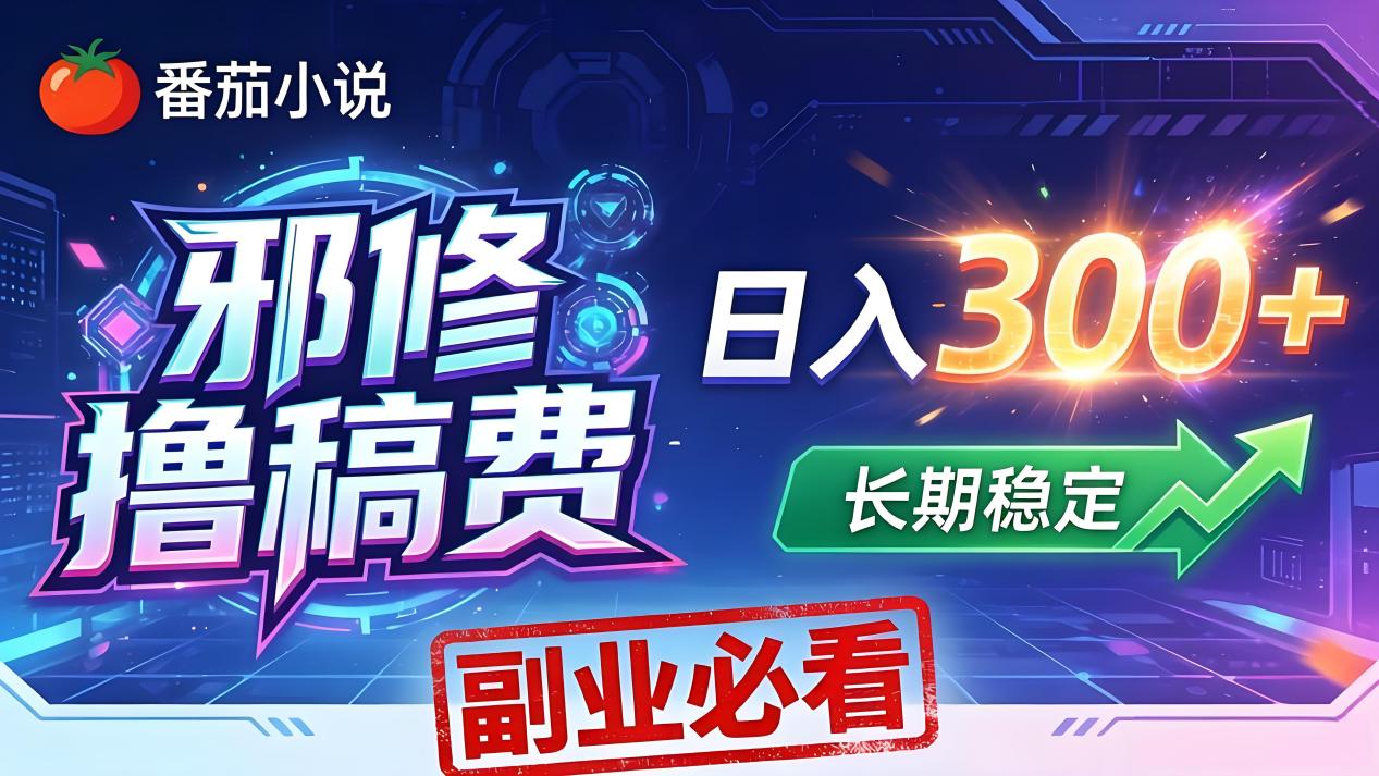 番茄邪修撸稿费，日入300+，每天 20 分钟！0 门槛躺赚，小白副业首选！-海之城短剧项目