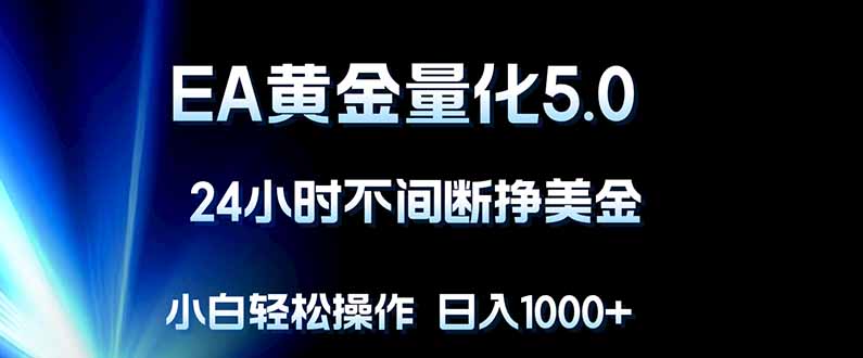 EA黄金量化5.0，24小时不间断挣美金，小白轻松上手，日入1000+-海之城短剧项目