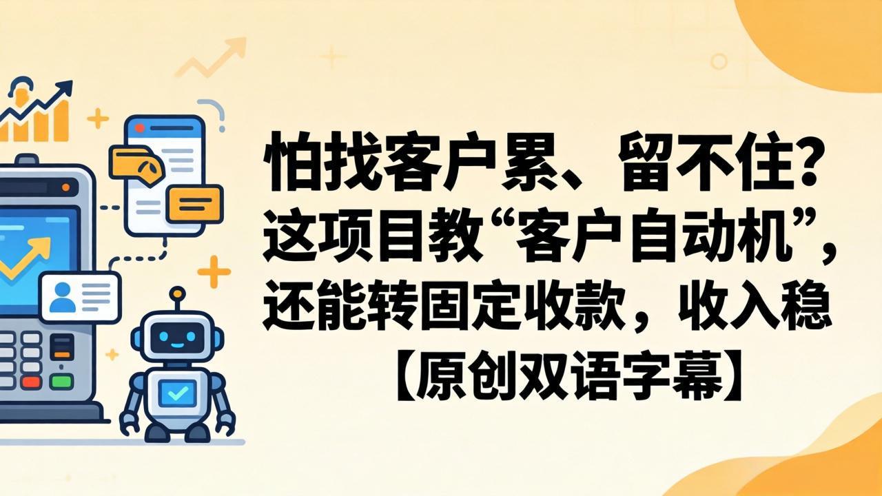 怕找客户累、留不住？这项目教 “客户自动机”，还能转固定收款，收入稳【原创双语字幕】-海之城短剧项目