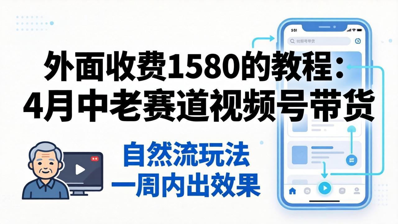 外面收费1580的教程：4月中老年赛道视频号带货，自然流玩法一周内可以出效果-海之城短剧项目