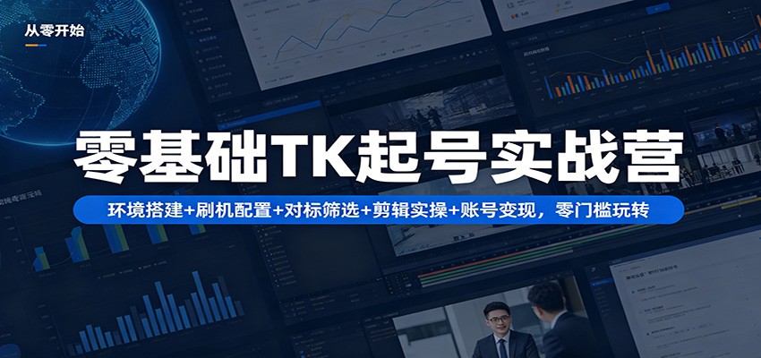 零基础TK起号实战营：环境搭建+ 刷机配置+对标筛选+剪辑实操+账号变现，零门槛玩转-海之城短剧项目