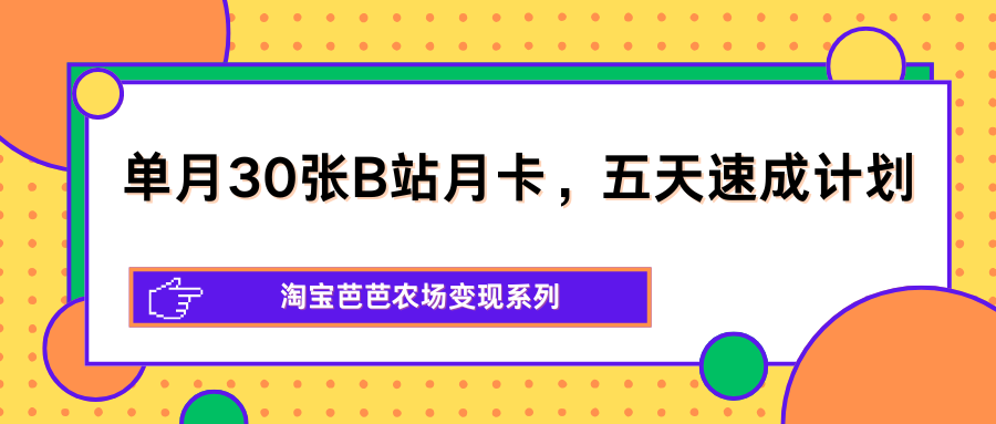 单月30张B站月卡，五天速成计划，淘宝芭芭农场变现系列-海之城短剧项目