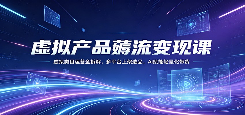 虚拟产品薅流变现课：虚拟类目运营全拆解，多平台上架选品，AI赋能轻量化带货-海之城短剧项目
