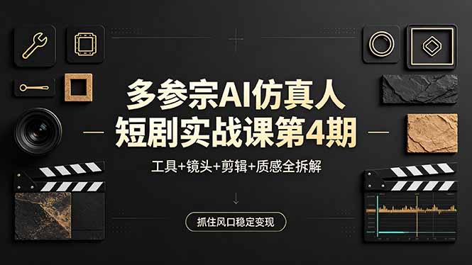 多参宗AI仿真人短剧实战课第4期，工具+镜头+剪辑+质感全拆解，抓住风口稳定变现-海之城短剧项目