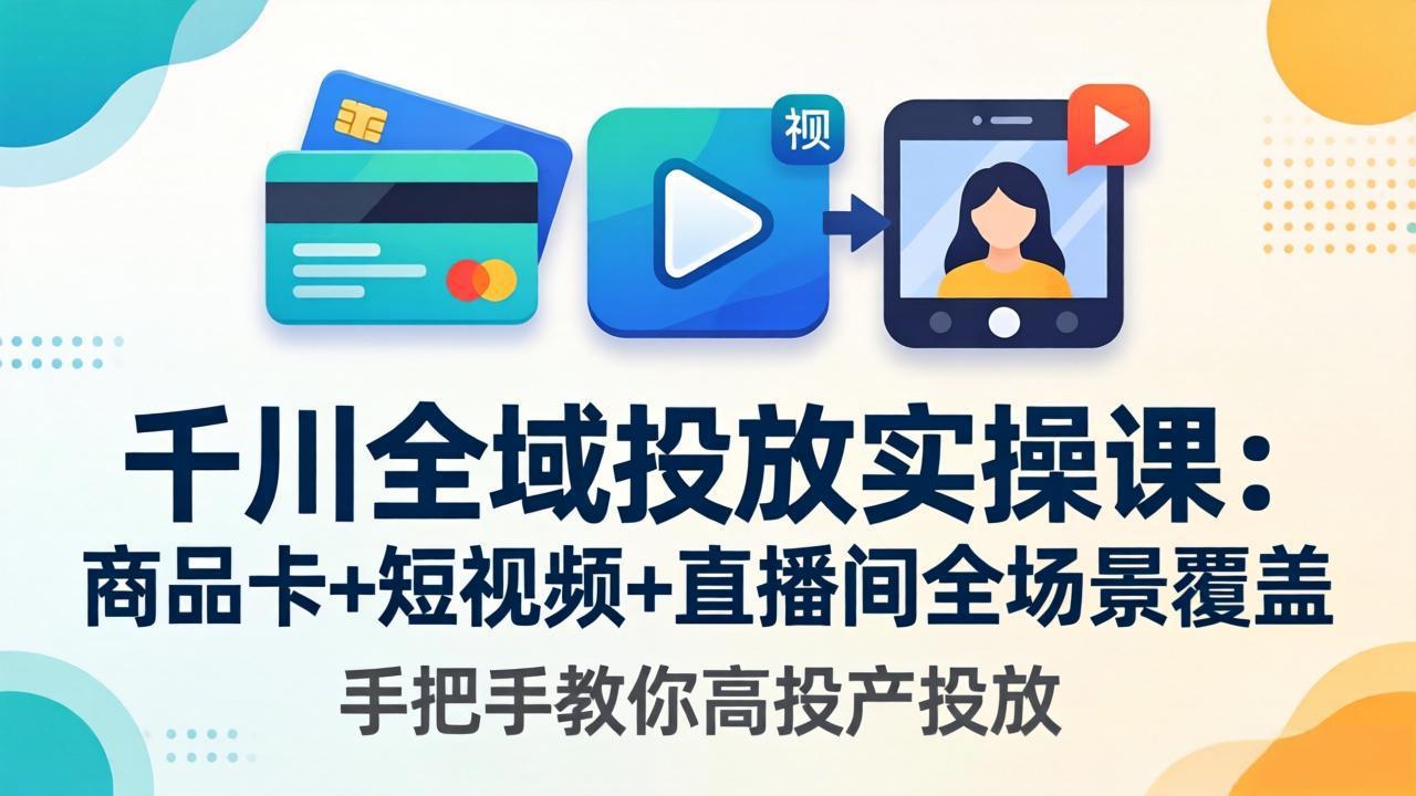 千川全域投放实操课-更新4月30：商品卡+短视频+直播间全场景覆盖，手把手教你高投产投放-海之城短剧项目