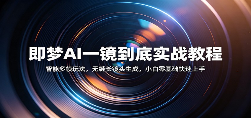 即梦AI一镜到底实战教程：智能多帧玩法，无缝长镜头生成，小白零基础快速上手-海之城短剧项目