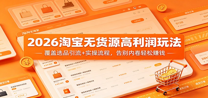 2026淘宝无货源高利润玩法：覆盖选品引流+实操流程，告别内卷轻松赚钱-海之城短剧项目