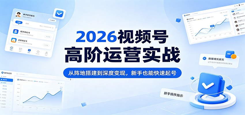 2026视频号高阶运营实战：从阵地搭建到深度变现，新手也能快速起号-海之城短剧项目