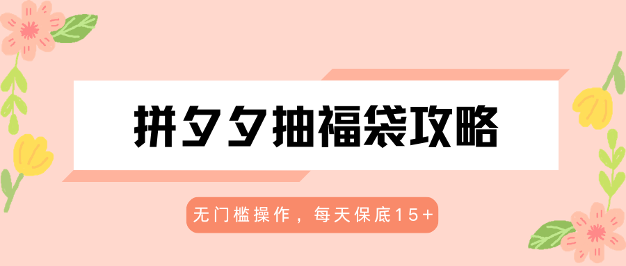 拼夕夕抽福袋攻略，无门槛操作，每天保底15+-海之城短剧项目